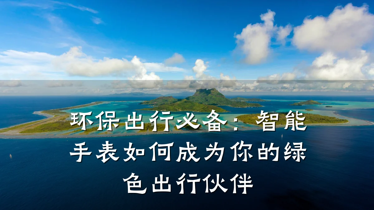 环保出行必备：智能手表如何成为你的绿色出行伙伴