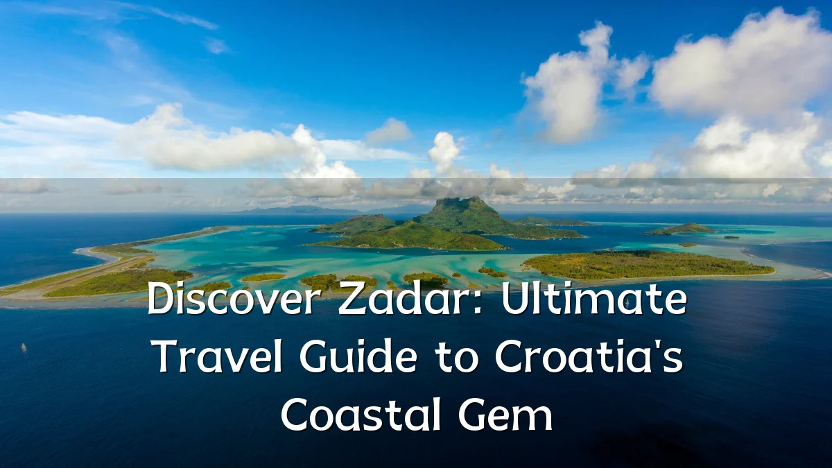 Discover Zadar: Ultimate Travel Guide to Croatia's Coastal Gem