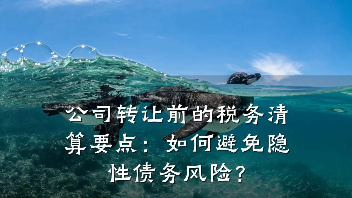 公司转让前的税务清算要点：如何避免隐性债务风险？