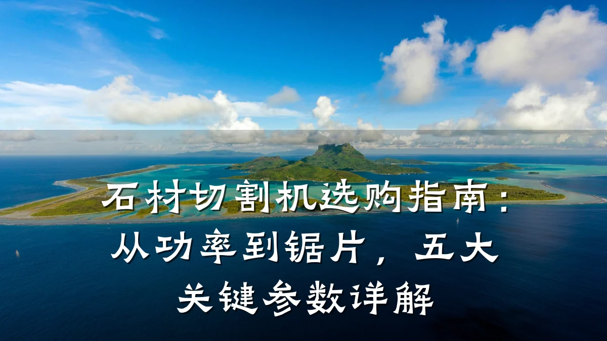 石材切割机选购指南:从功率到锯片,五大关键参数详解