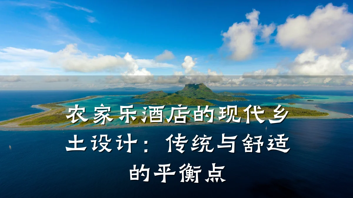 农家乐酒店的现代乡土设计:传统与舒适的平衡点