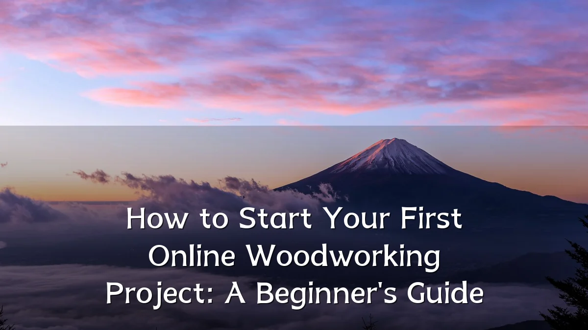 How to Start Your First Online Woodworking Project: A Beginner's Guide