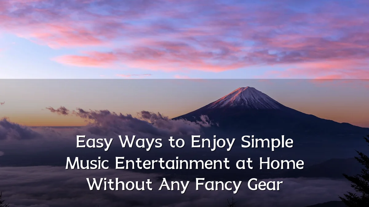 Easy Ways to Enjoy Simple Music Entertainment at Home Without Any Fancy Gear