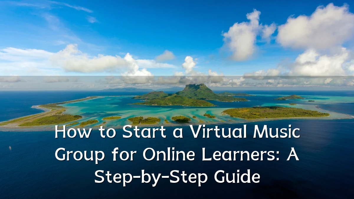 How to Start a Virtual Music Group for Online Learners: A Step-by-Step Guide