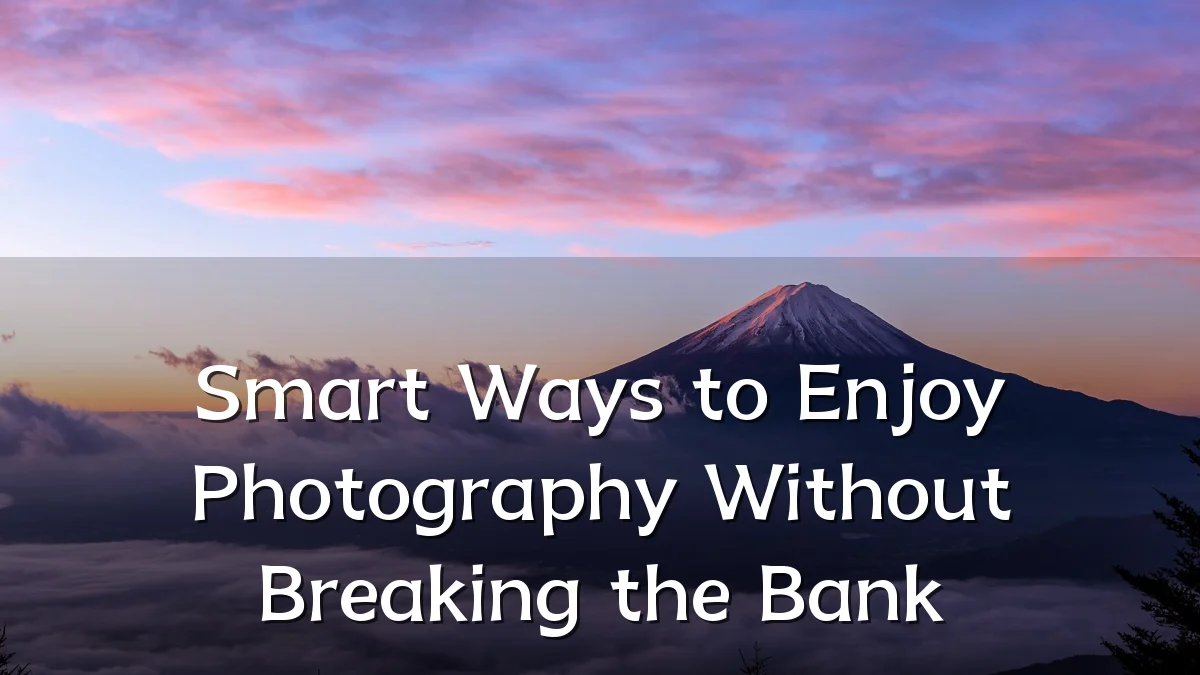 Smart Ways to Enjoy Photography Without Breaking the Bank