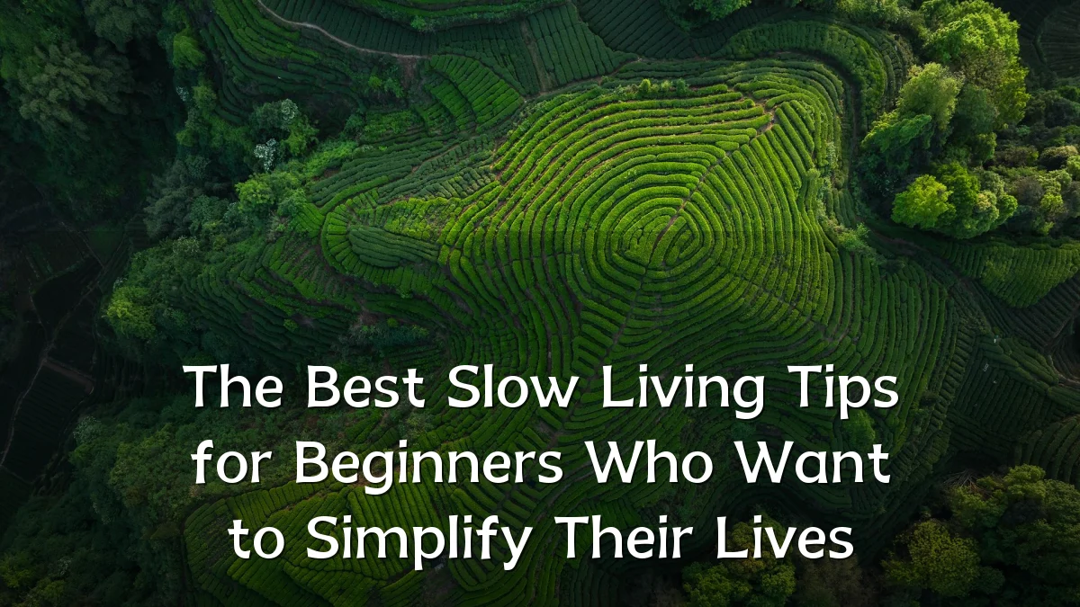 The Best Slow Living Tips for Beginners Who Want to Simplify Their Lives
