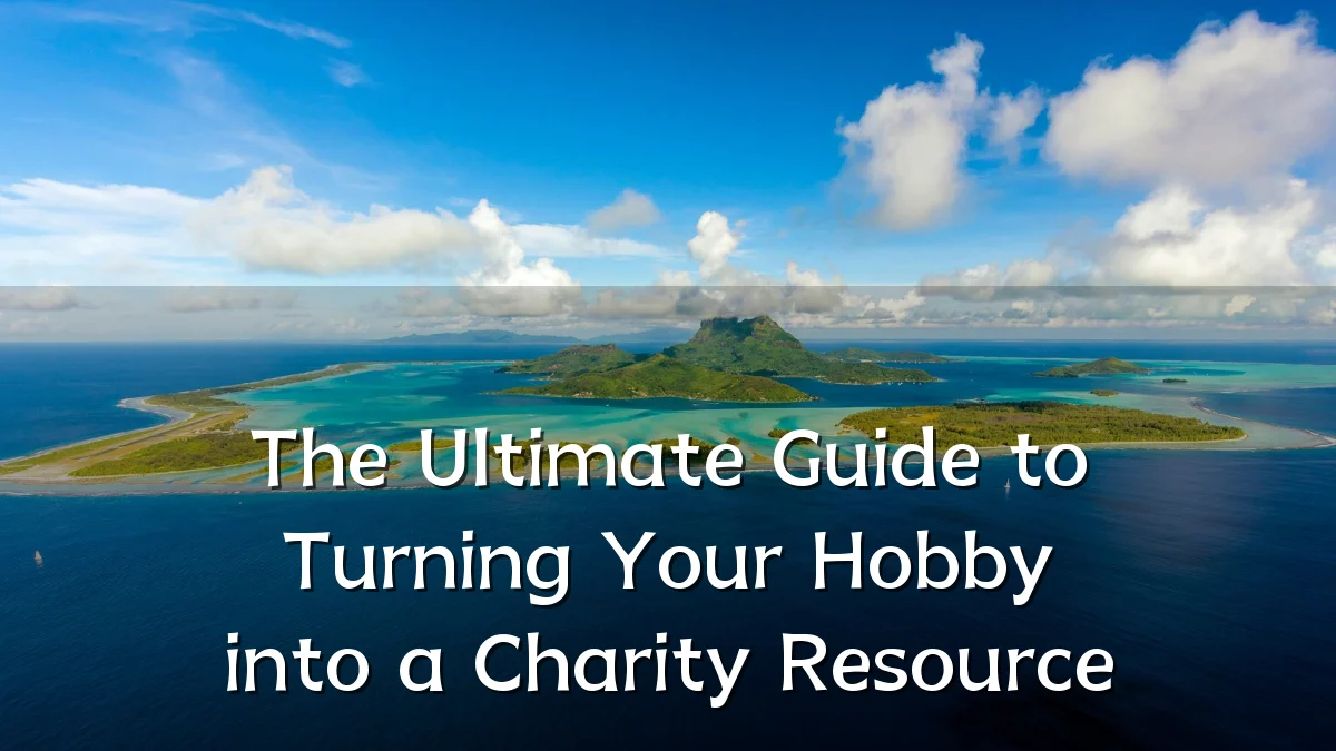 The Ultimate Guide to Turning Your Hobby into a Charity Resource