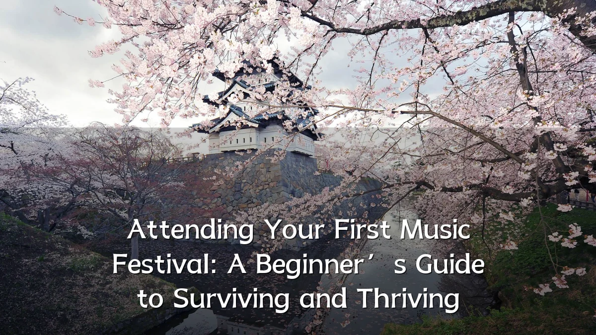 Attending Your First Music Festival: A Beginner’s Guide to Surviving and Thriving