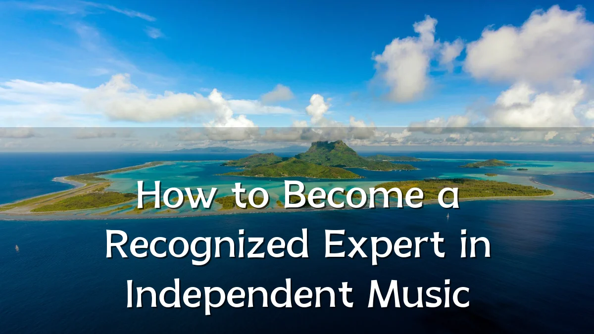 How to Become a Recognized Expert in Independent Music