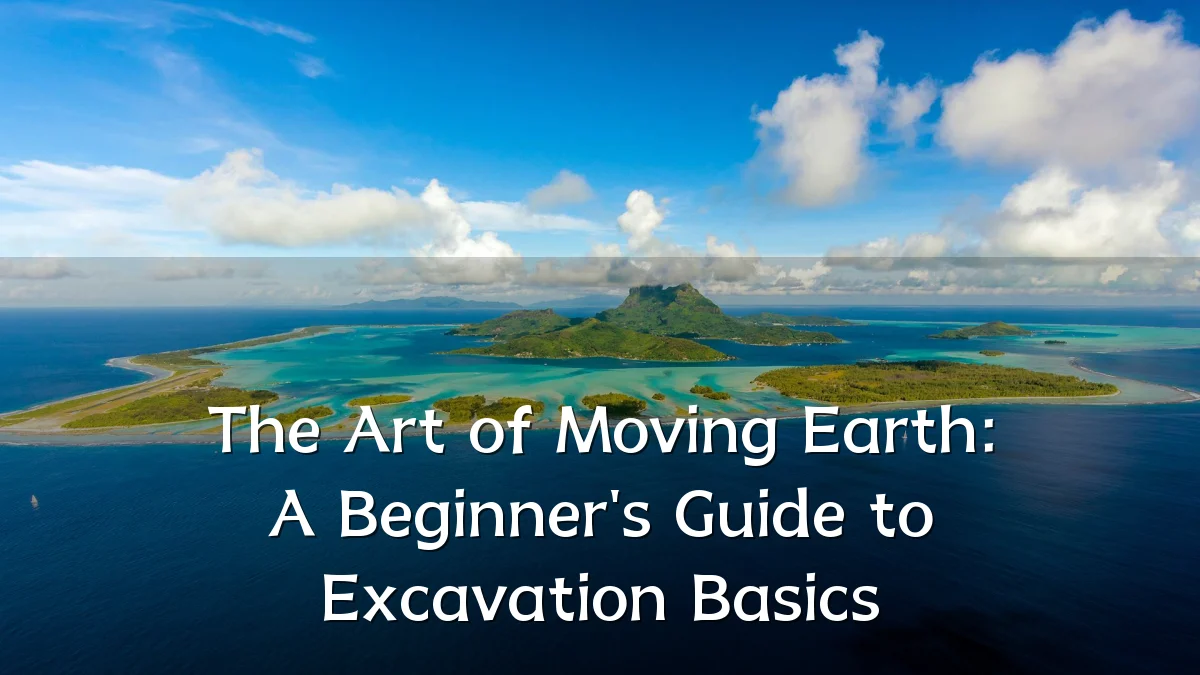 The Art of Moving Earth: A Beginner's Guide to Excavation Basics