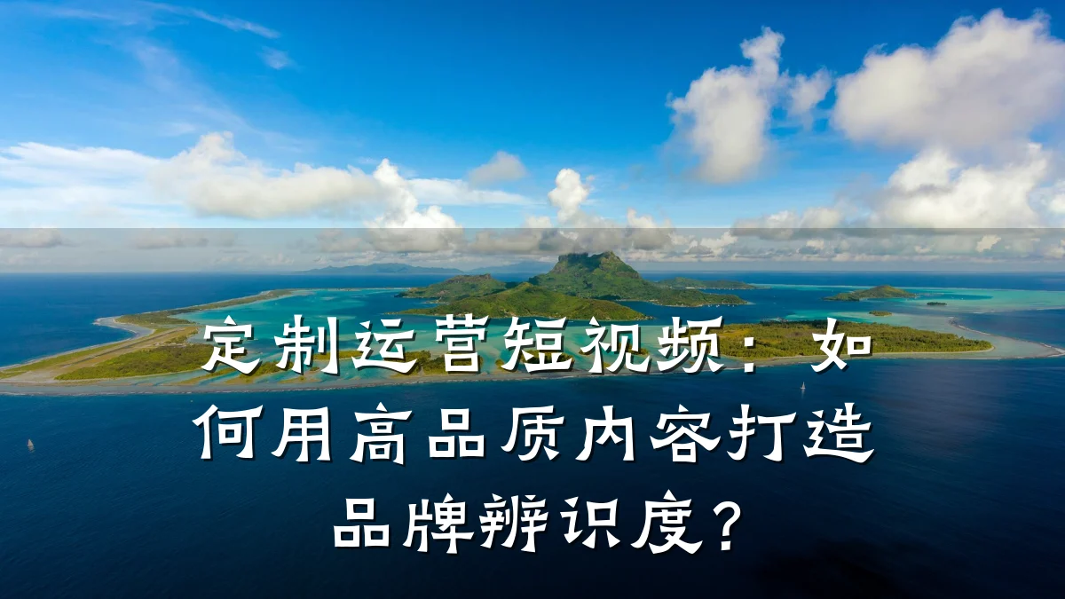 定制运营短视频:如何用高品质内容打造品牌辨识度?