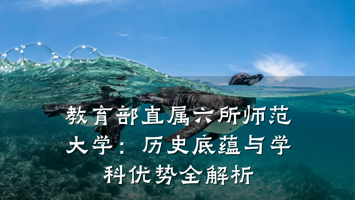 教育部直属六所师范大学：历史底蕴与学科优势全解析