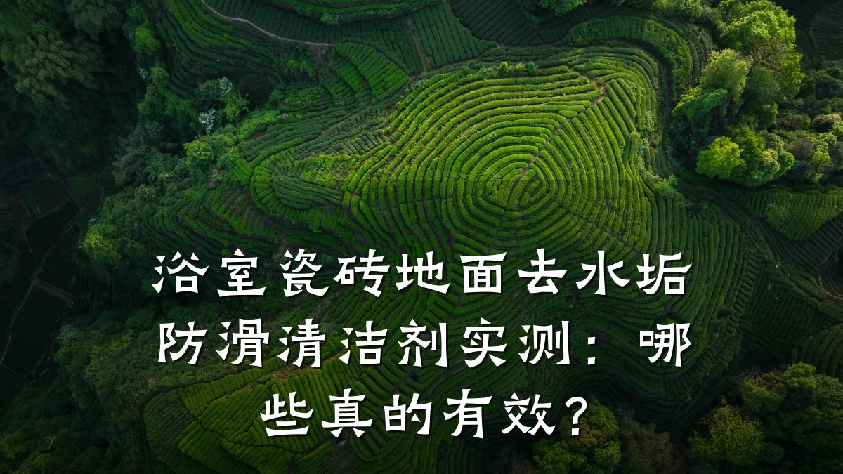 浴室瓷砖地面去水垢防滑清洁剂实测:哪些真的有效?